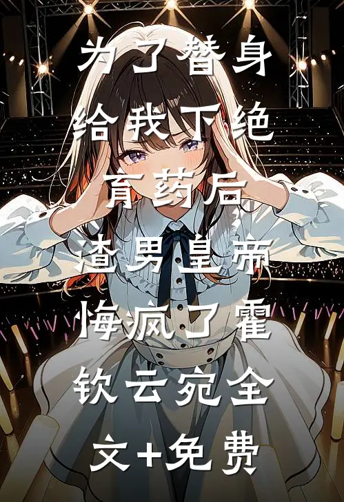 为了替身给我下绝育药后，渣男皇帝悔疯了霍钦云宛全文+免费
