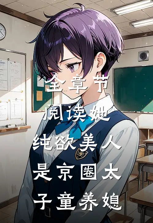 全章节阅读她，纯欲美人，是京圈太子童养媳