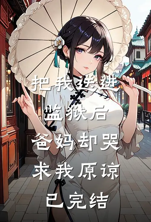 把我送进监狱后，爸妈却哭求我原谅已完结