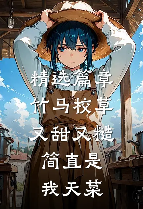 精选篇章竹马校草又甜又糙，简直是我天菜
