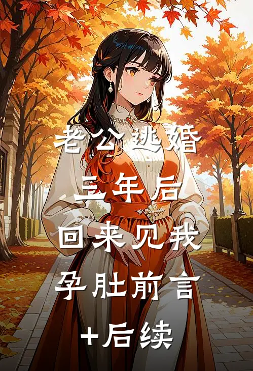 老公逃婚三年后，回来见我孕肚前言+后续