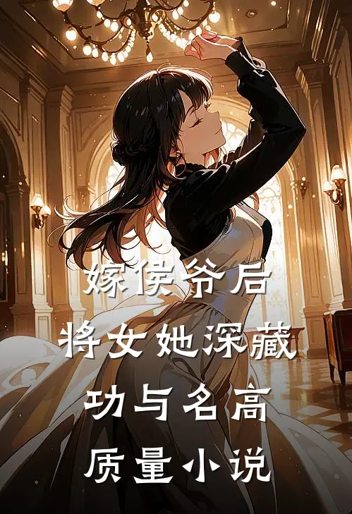 嫁侯爷后，将女她深藏功与名高质量小说