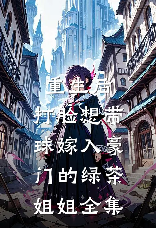 重生后，打脸想带球嫁入豪门的绿茶姐姐全集