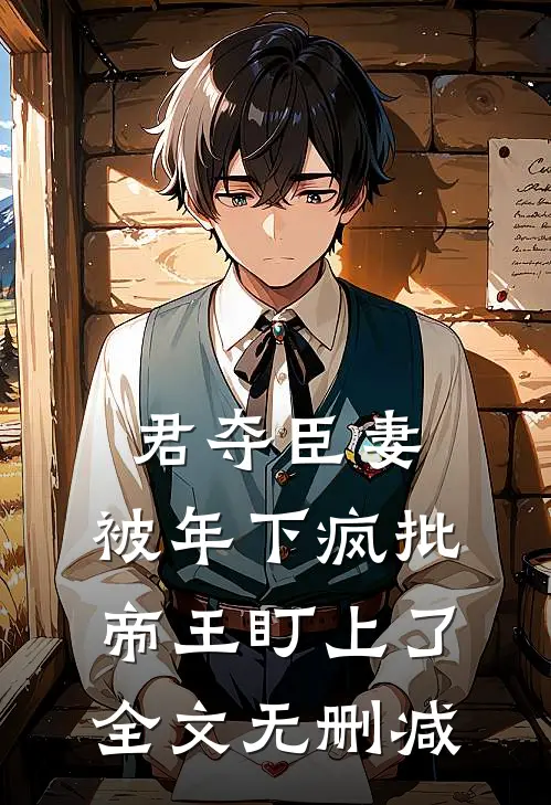 君夺臣妻，被年下疯批帝王盯上了全文无删减
