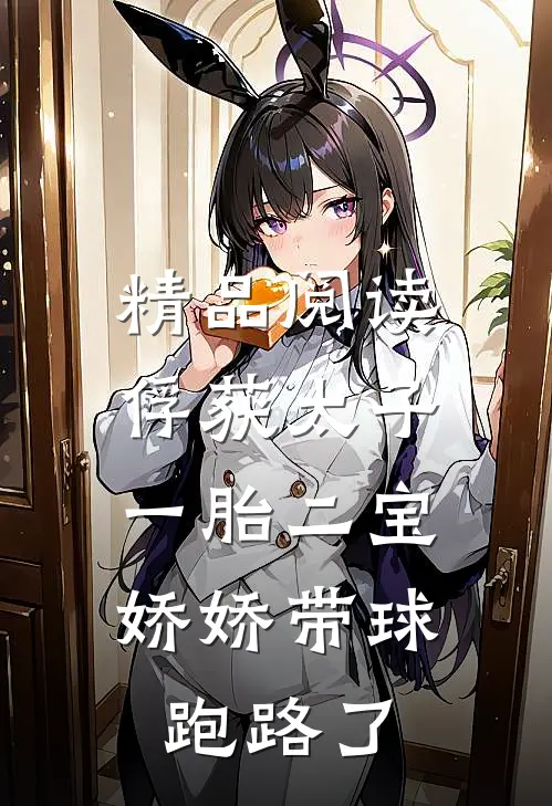 精品阅读俘获太子一胎二宝，娇娇带球跑路了