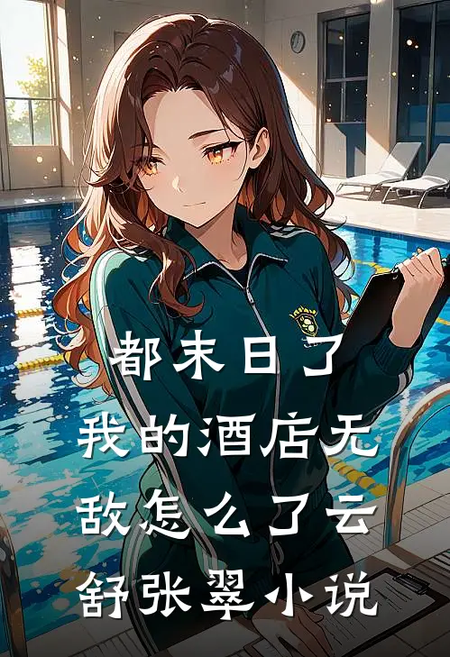 都末日了，我的酒店无敌怎么了云舒张翠小说