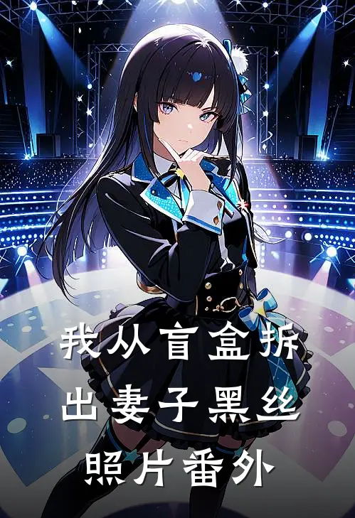 我从盲盒拆出妻子黑丝照片番外