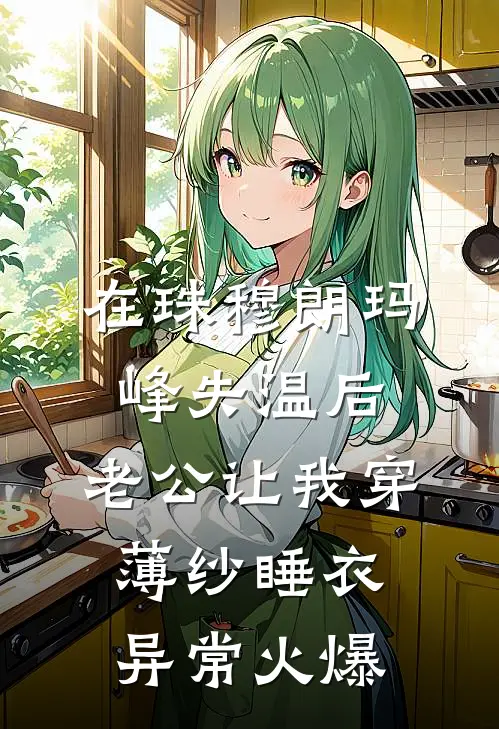 在珠穆朗玛峰失温后，老公让我穿薄纱睡衣异常火爆