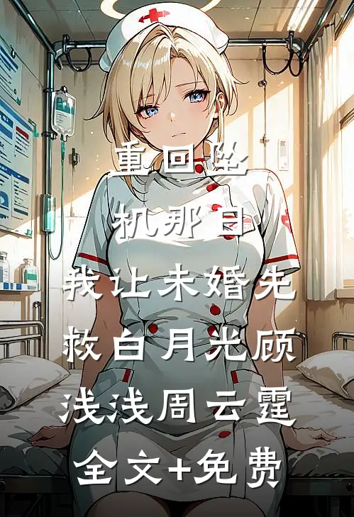 重回坠机那日，我让未婚先救白月光顾浅浅周云霆全文+免费