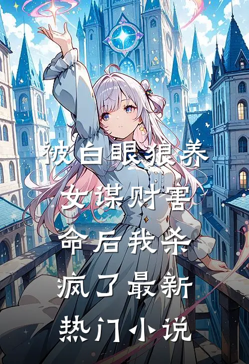 被白眼狼养女谋财害命后我杀疯了最新热门小说