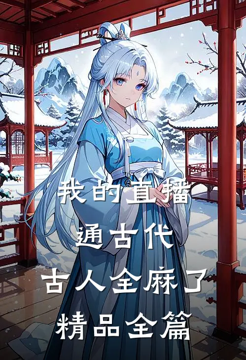 我的直播通古代，古人全麻了精品全篇