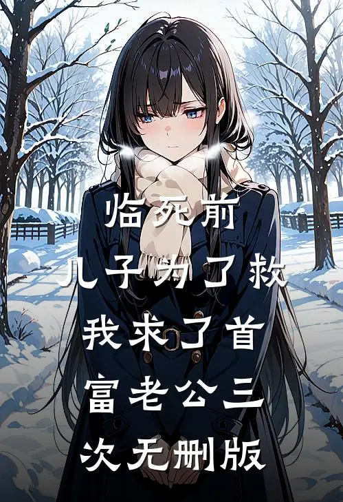 临死前，儿子为了救我求了首富老公三次无删版