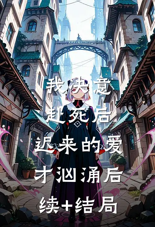 我决意赴死后，迟来的爱才汹涌后续+结局