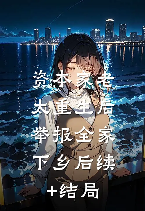 资本家老太重生后，举报全家下乡后续+结局