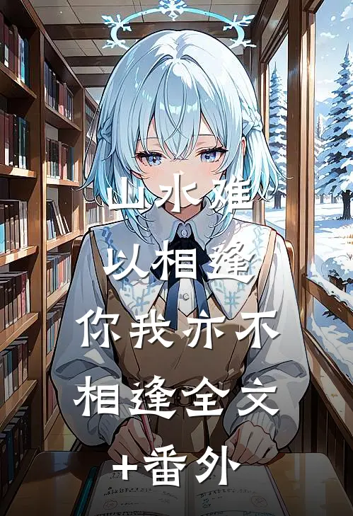 山水难以相逢，你我亦不相逢全文+番外