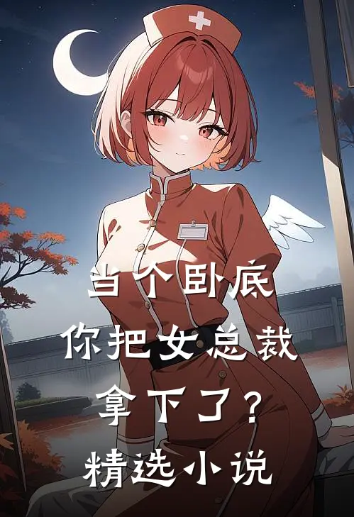当个卧底，你把女总裁拿下了？精选小说