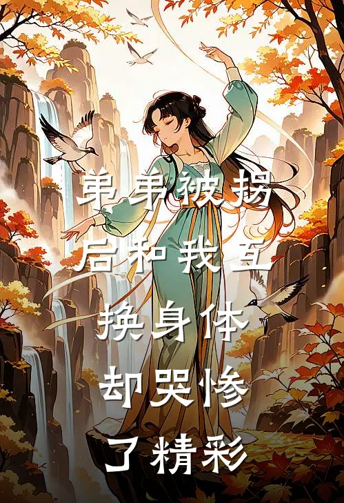 弟弟被拐后和我互换身体，却哭惨了精彩