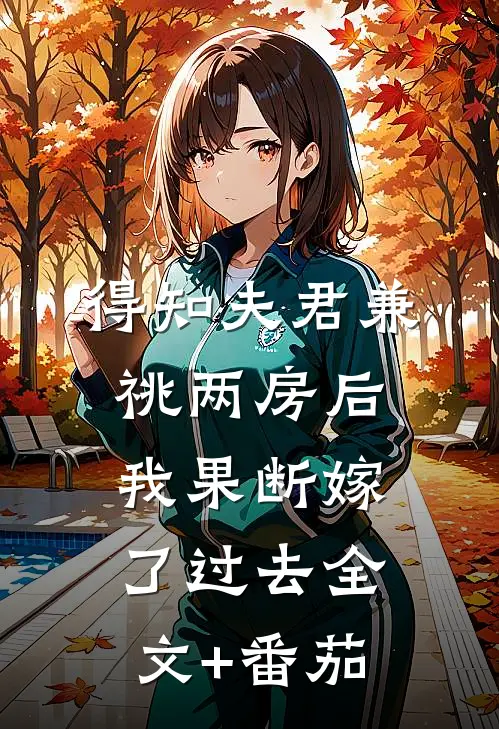 得知夫君兼祧两房后，我果断嫁了过去全文+番茄