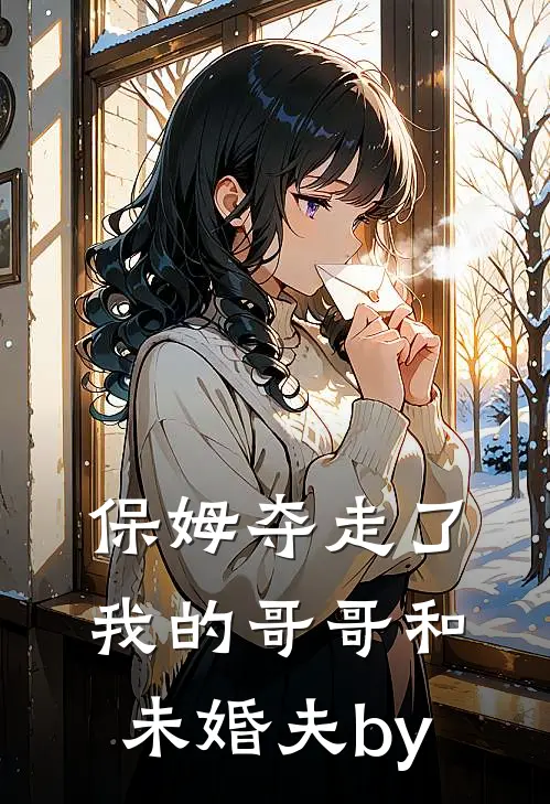 保姆夺走了我的哥哥和未婚夫by