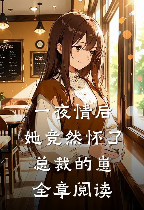 一夜情后，她竟然怀了总裁的崽全章阅读