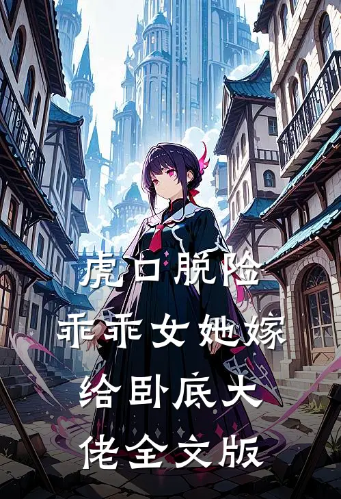 虎口脱险，乖乖女她嫁给卧底大佬全文版