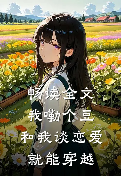 畅读全文我嘞个豆，和我谈恋爱就能穿越