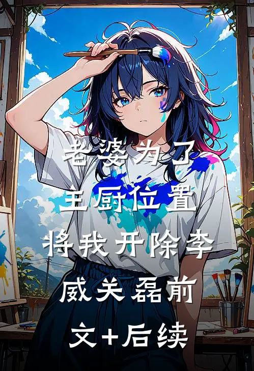 老婆为了主厨位置，将我开除李威关磊前文+后续