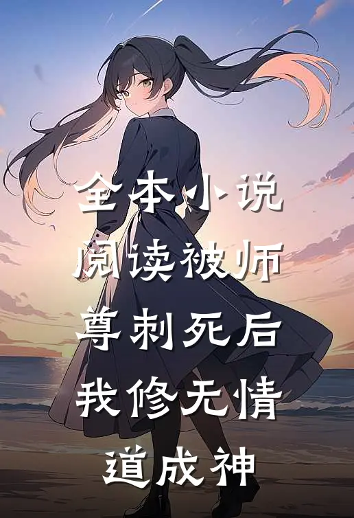 全本小说阅读被师尊刺死后，我修无情道成神