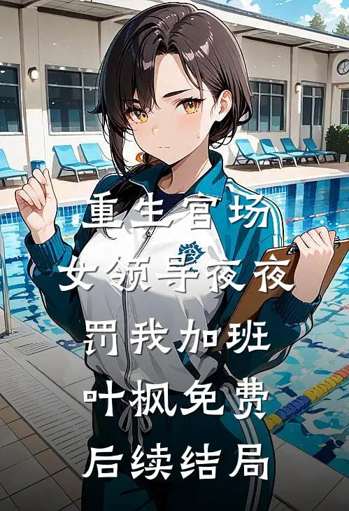 重生官场：女领导夜夜罚我加班叶枫免费后续结局