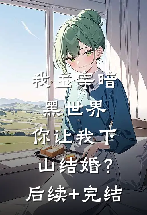 我主宰暗黑世界，你让我下山结婚？后续+完结