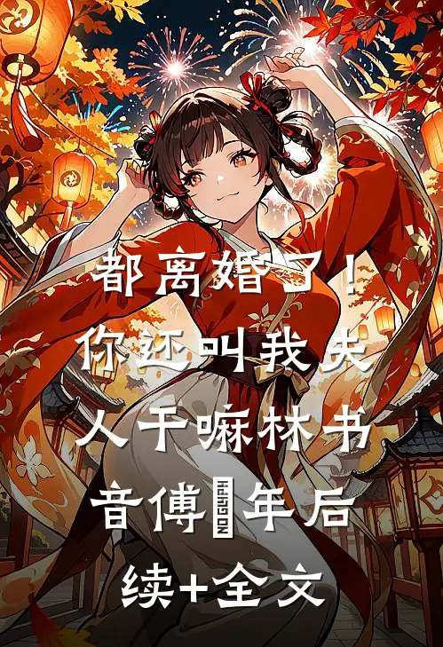 都离婚了！你还叫我夫人干嘛林书音傅璟年后续+全文