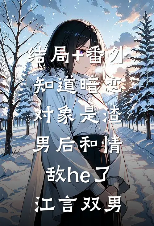 结局+番外知道暗恋对象是渣男后和情敌he了江言双男