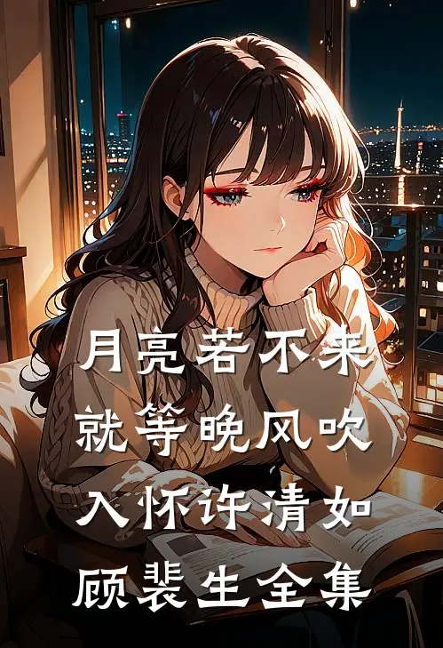 月亮若不来，就等晚风吹入怀许清如顾裴生 全集