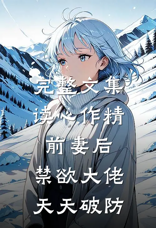 完整文集读心作精前妻后，禁欲大佬天天破防