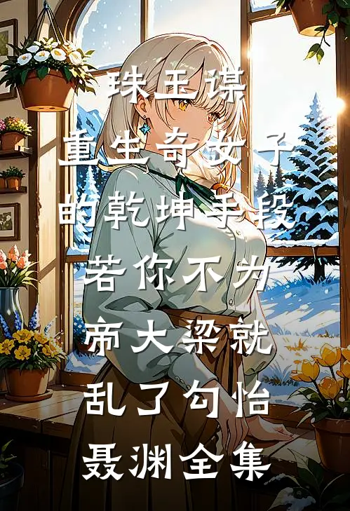 珠玉谋：重生奇女子的乾坤手段-若你不为帝大梁就乱了勾怡聂渊全集