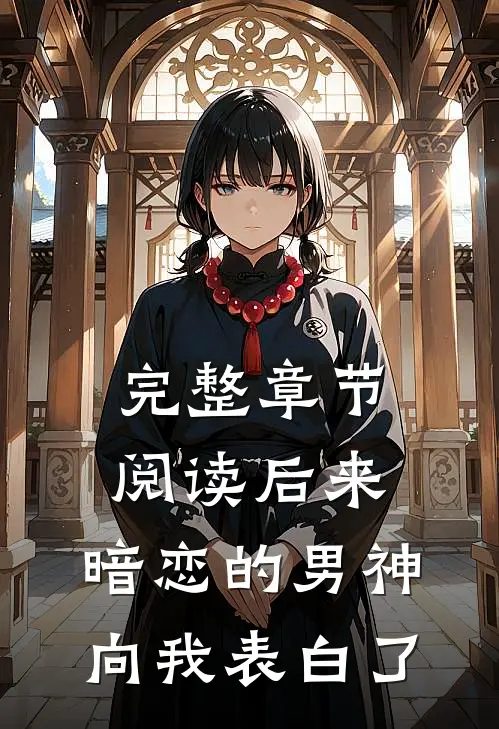 完整章节阅读后来，暗恋的男神向我表白了
