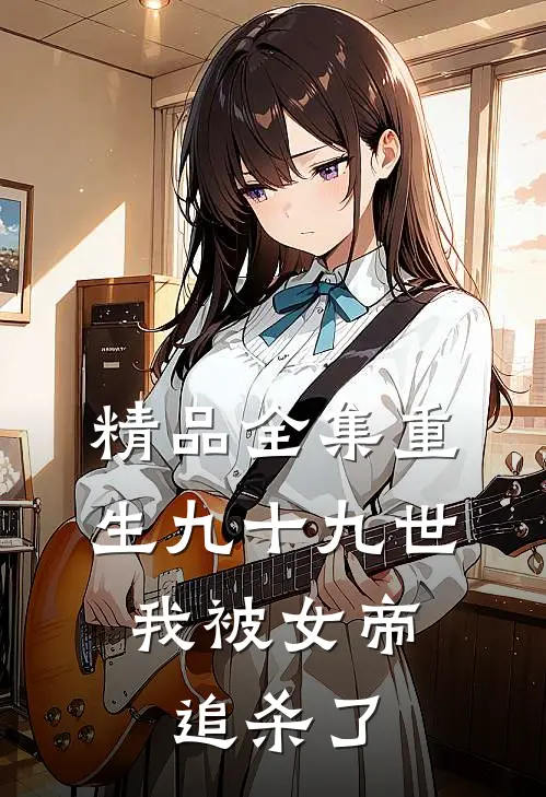 精品全集重生九十九世，我被女帝追杀了