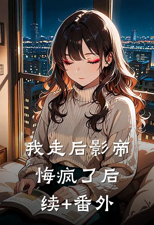 我走后影帝悔疯了后续+番外