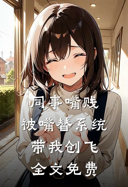 同事嘴贱，被嘴替系统带我创飞全文免费