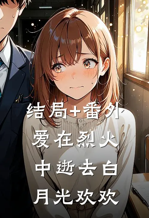 结局+番外爱在烈火中逝去白月光欢欢