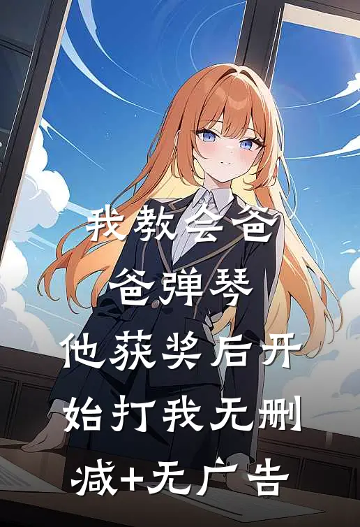 我教会爸爸弹琴，他获奖后开始打我无删减+无广告