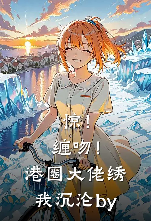 惊！缠吻！港圈大佬绣我沉沦by