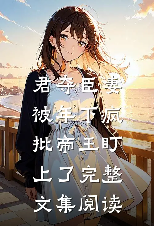 君夺臣妻，被年下疯批帝王盯上了完整文集阅读