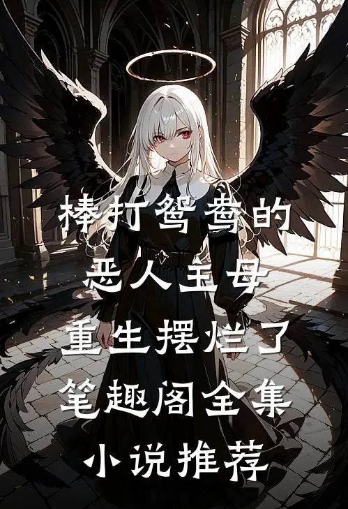 棒打鸳鸯的恶人主母,重生摆烂了笔趣阁全集小说推荐