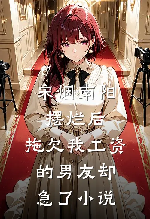 宋烟南阳摆烂后，拖欠我工资的男友却急了小说