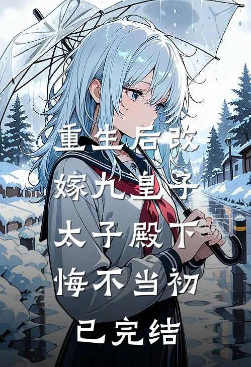重生后改嫁九皇子，太子殿下悔不当初已完结