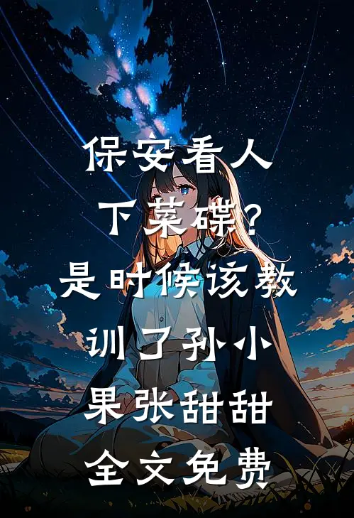 保安看人下菜碟？是时候该教训了孙小果张甜甜全文免费