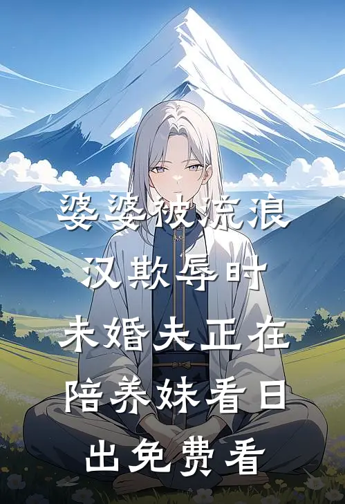 婆婆被流浪汉欺辱时，未婚夫正在陪养妹看日出免费看
