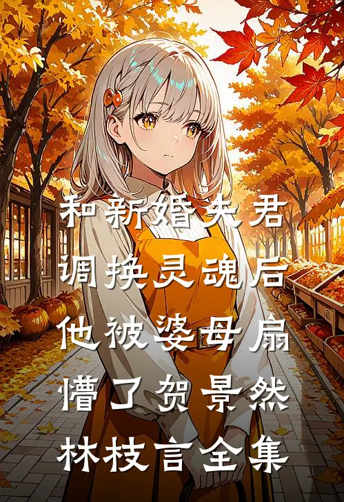 和新婚夫君调换灵魂后，他被婆母扇懵了贺景然林枝言全集