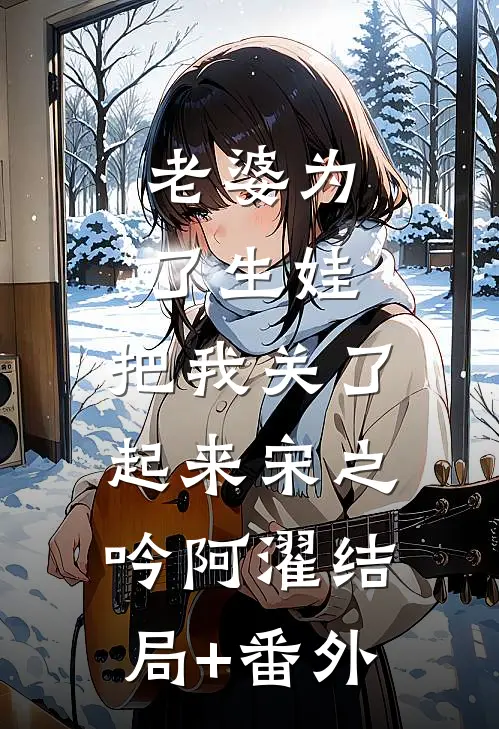 老婆为了生娃，把我关了起来宋之吟阿濯结局+番外